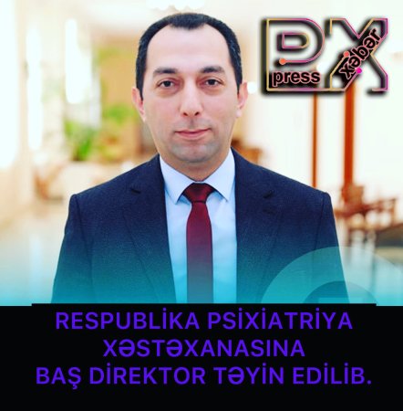 PSİXİATRİYA XƏSTƏXANASİNA BAŞ DİREKTOR TƏYİN EDİLDİ