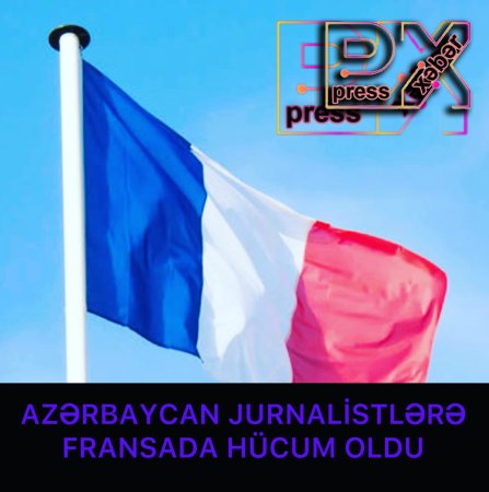 AZƏRBAYCANLI JURNALİSTLƏRƏ FRANSADA HÜCUM OLUNDU