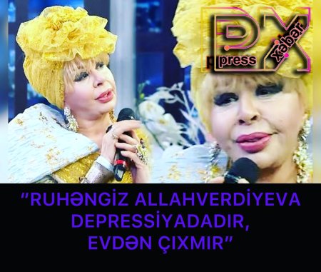 “RUHENGİZ ALLAHVERDİYEVA DEPRESSİYADADIR”