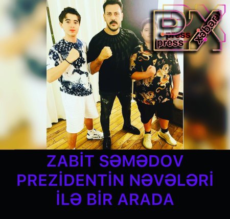 ZABİT SƏMƏDOV PREZİDENTİN NƏVƏLƏRİ İLƏ BİR ARADA
