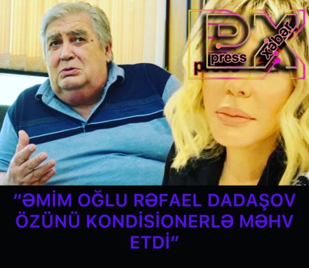 “REFAEL DADAŞOV ÖZÜNÜ KONDİSİONERLƏ MƏHV ETDİ”