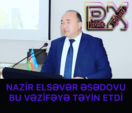 NAZİR ELSƏVƏR ƏSGƏROVU BU VƏZİFƏYƏ TƏYİN ETDİ