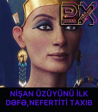 NİŞAN ÜZÜYÜNÜ İLK DƏFƏ NEFERTİTİ TAXIB