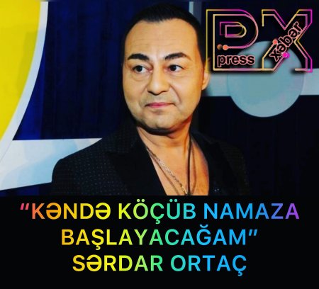 “KƏNDƏ KÖÇÜM NAMAZA BAŞLAYACAĞAM” SƏRDAR ORTAÇ