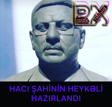 HACI ŞAHİNİN HEYKƏLİ HAZIRLANDI