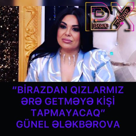 “BİRAZDAN QIZLARMIZ ƏRƏ GETMƏYƏ KİŞİ TAPMAYACAQ”