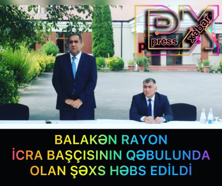 BALAKƏN İCRA BAŞÇISI İLƏ GÖRÜŞƏN ŞƏXS HƏBS EDİLDİ