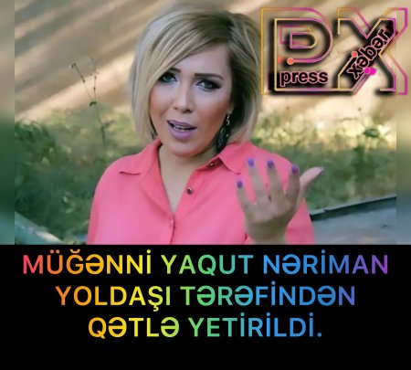 MÜĞƏNNİ YAQUT NƏRİMAN QƏTLƏ YETİRİLDİ.