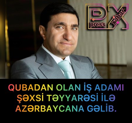 QUBALI İŞ ADAMI ŞƏXSİ TƏYYARƏSİ İLƏ AZƏRBAYCANA GƏLDİ.
