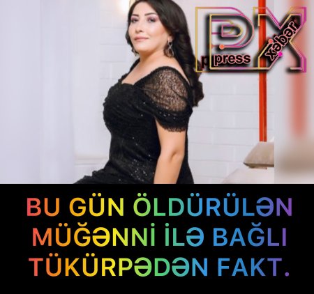 BU GÜN ÖLDÜRÜLƏN MÜĞƏNNİ İLƏ BAĞLI TÜKÜRPƏDƏN FAKT.