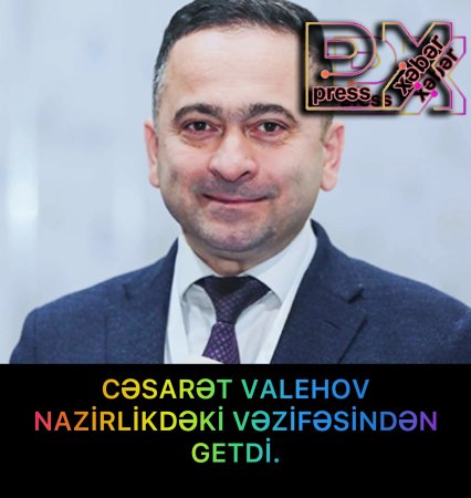 CƏSARƏT VALEHOV NAZİRLİKDƏKİ VƏZİFƏSİNDƏN GETDİ.