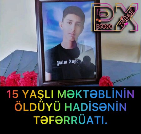 15 YAŞLI MƏKTƏBLİNİN ÖLDÜYÜ HADİSƏNİN TƏFƏRRÜATI.