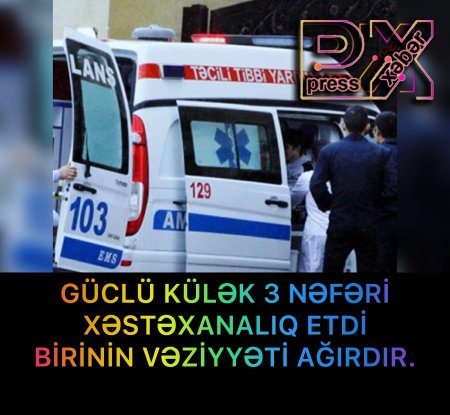KÜCLÜ KÜLƏK 3 NƏFƏRİ XƏSTƏXANALIQ ETDİ