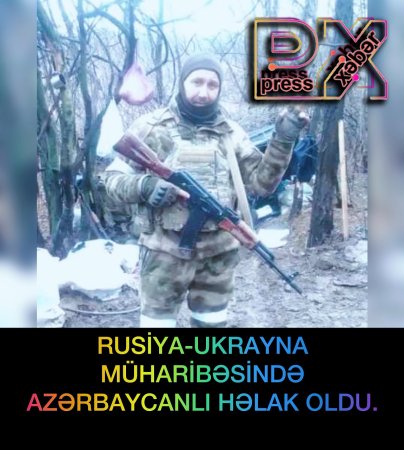 RUSİYA-UKRAYNA MÜHARİBƏSİNDƏ AZƏRBAYCANLI HƏLAK OLDU.