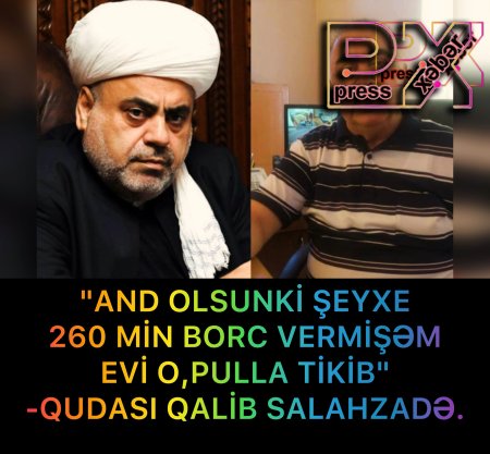 "ŞEYXƏ BORCA 260 MİN DOLLAR VERMİŞƏM EV TİKİR"QUDASI QALİB SALAHZADƏ.