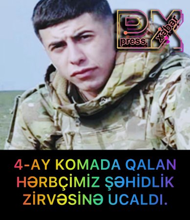 4-AY KOMADA QALAN HƏRBÇİMİZ ŞƏHİD OLDU